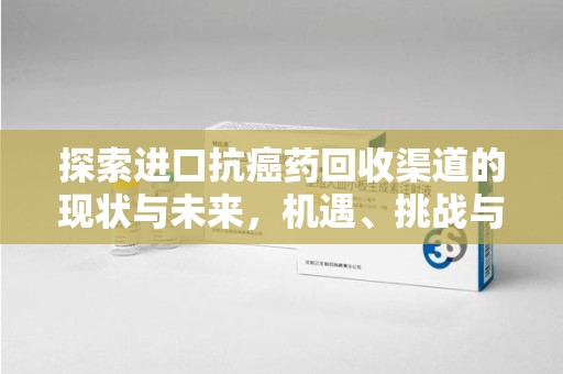 昆明探索进口抗癌药回收渠道的现状与未来，机遇、挑战与规范