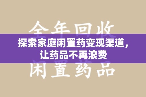 昆明探索家庭闲置药变现渠道，让药品不再浪费