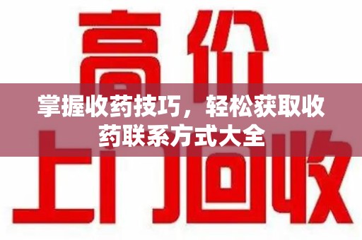 昆明掌握收药技巧，轻松获取收药联系方式大全