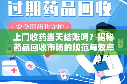 昆明上门收药当天结账吗？揭秘药品回收市场的规范与效率