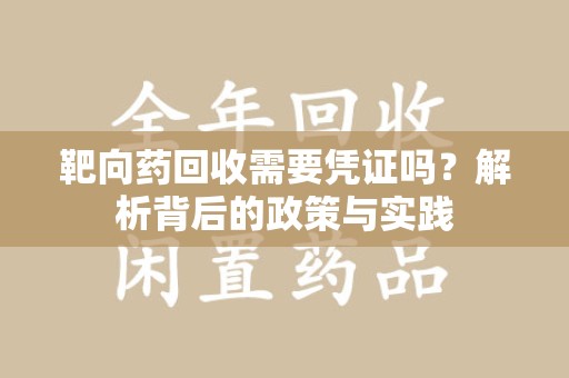 昆明靶向药回收需要凭证吗？解析背后的政策与实践