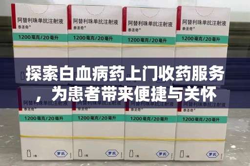 昆明探索白血病药上门收药服务，为患者带来便捷与关怀