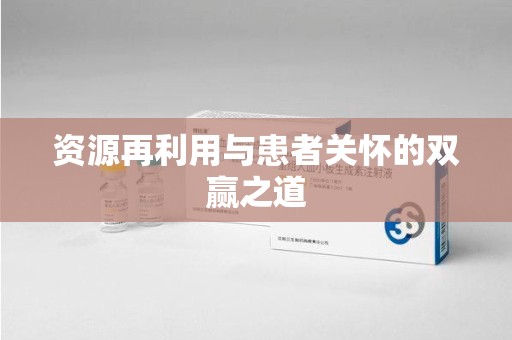 昆明资源再利用与患者关怀的双赢之道