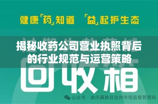 昆明揭秘收药公司营业执照背后的行业规范与运营策略