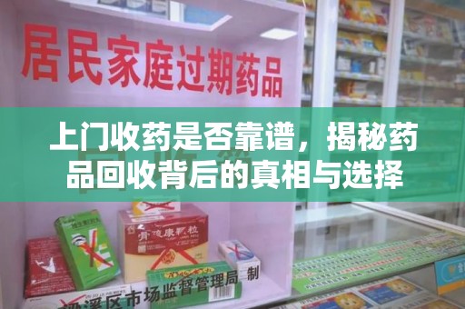 昆明上门收药是否靠谱，揭秘药品回收背后的真相与选择