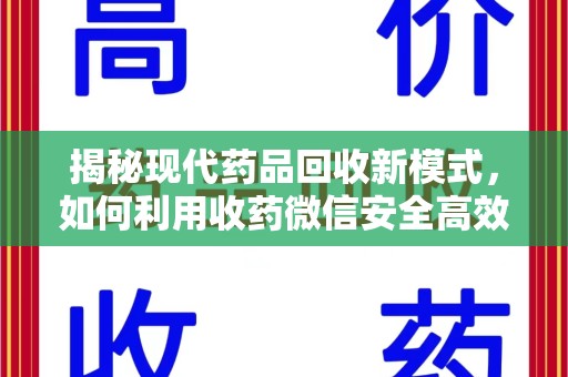 昆明揭秘现代药品回收新模式，如何利用收药微信安全高效处理闲置药物