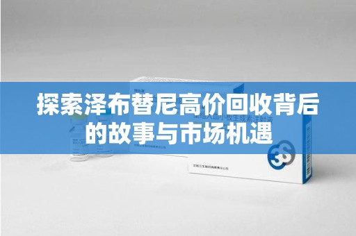 昆明探索泽布替尼高价回收背后的故事与市场机遇