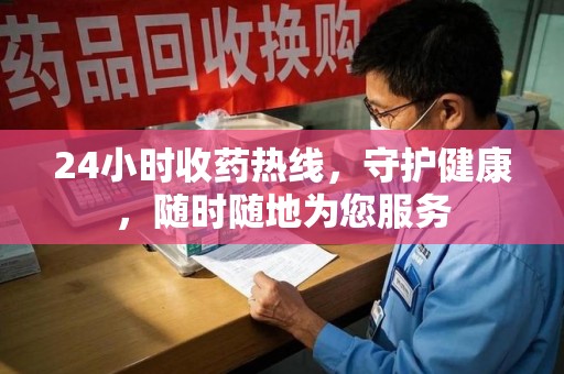 昆明24小时收药热线，守护健康，随时随地为您服务