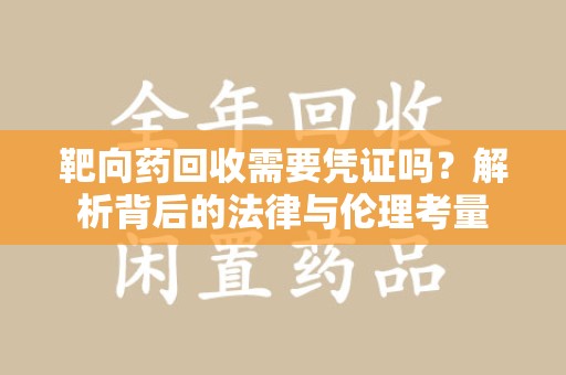 昆明靶向药回收需要凭证吗？解析背后的法律与伦理考量