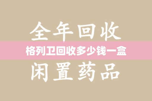 昆明格列卫回收多少钱一盒