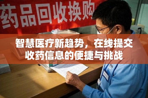 昆明智慧医疗新趋势，在线提交收药信息的便捷与挑战