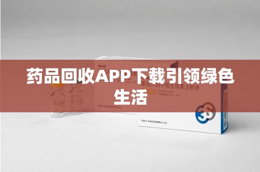 昆明药品回收APP下载引领绿色生活