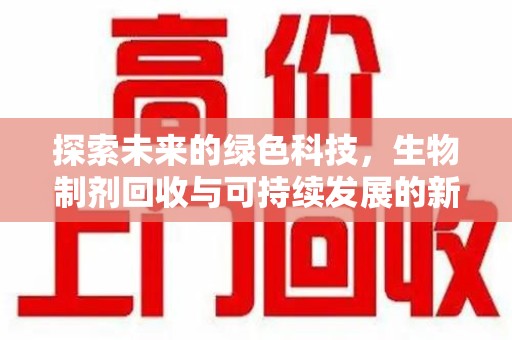 昆明探索未来的绿色科技，生物制剂回收与可持续发展的新路径