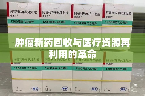昆明肿瘤新药回收与医疗资源再利用的革命
