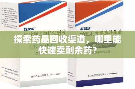昆明探索药品回收渠道，哪里能快速卖剩余药？