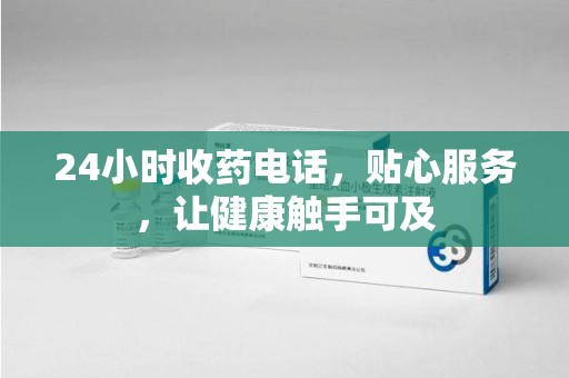 昆明24小时收药电话，贴心服务，让健康触手可及