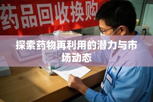 昆明探索药物再利用的潜力与市场动态