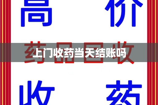 昆明上门收药当天结账吗