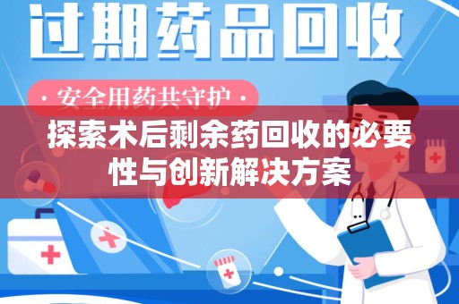 昆明探索术后剩余药回收的必要性与创新解决方案
