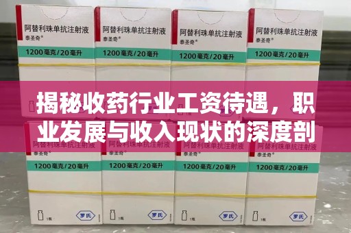 昆明揭秘收药行业工资待遇，职业发展与收入现状的深度剖析