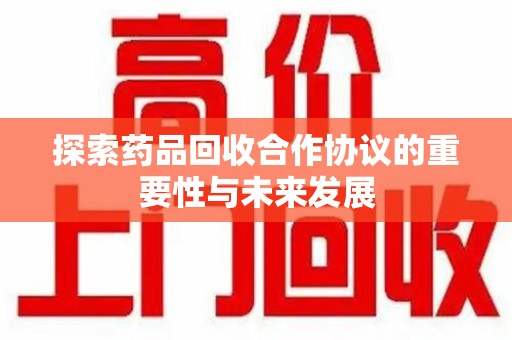 昆明探索药品回收合作协议的重要性与未来发展