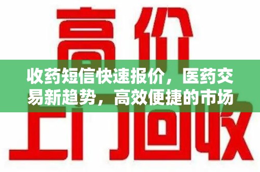 昆明收药短信快速报价，医药交易新趋势，高效便捷的市场解决方案