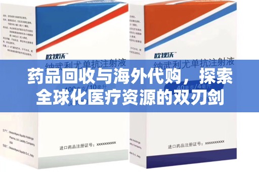 昆明药品回收与海外代购，探索全球化医疗资源的双刃剑