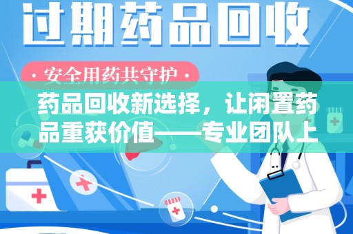 昆明药品回收新选择，让闲置药品重获价值——专业团队上门收药服务
