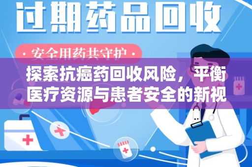 昆明探索抗癌药回收风险，平衡医疗资源与患者安全的新视角