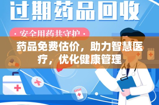 昆明药品免费估价，助力智慧医疗，优化健康管理