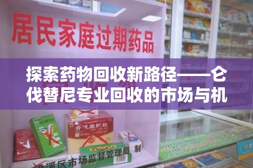 昆明探索药物回收新路径——仑伐替尼专业回收的市场与机遇