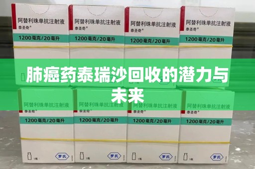 昆明肺癌药泰瑞沙回收的潜力与未来