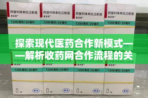 昆明探索现代医药合作新模式——解析收药网合作流程的关键要素