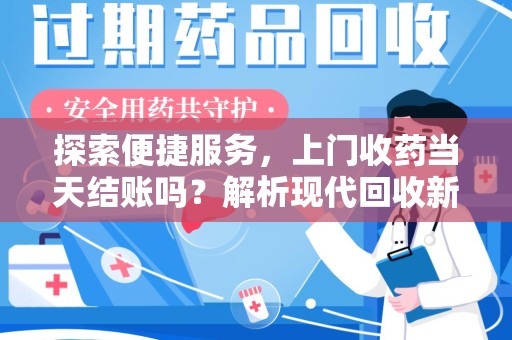 昆明探索便捷服务，上门收药当天结账吗？解析现代回收新模式