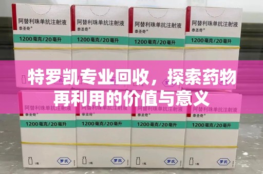 昆明特罗凯专业回收，探索药物再利用的价值与意义