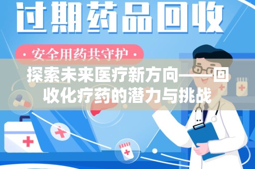 昆明探索未来医疗新方向——回收化疗药的潜力与挑战
