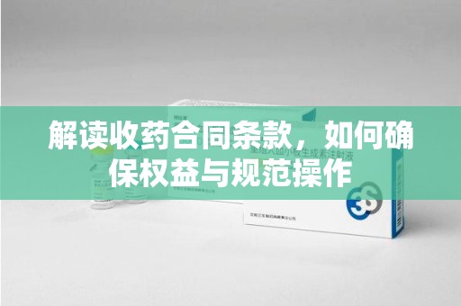 昆明解读收药合同条款，如何确保权益与规范操作
