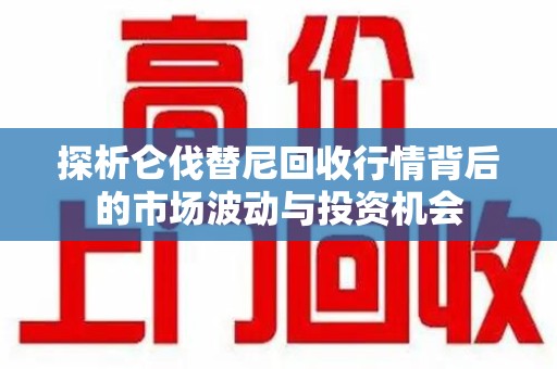 昆明探析仑伐替尼回收行情背后的市场波动与投资机会