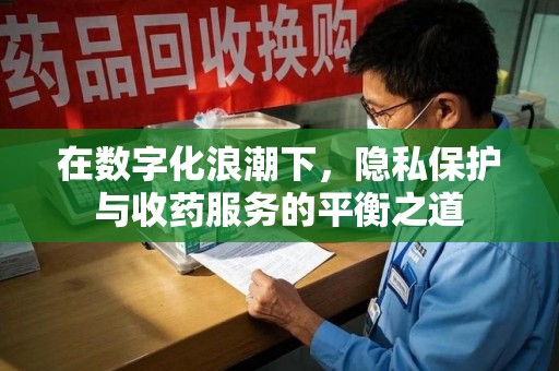 昆明在数字化浪潮下，隐私保护与收药服务的平衡之道