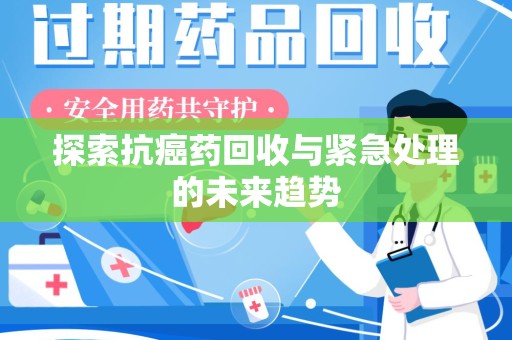 昆明探索抗癌药回收与紧急处理的未来趋势
