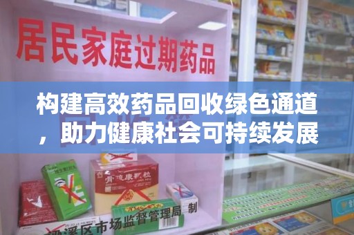昆明构建高效药品回收绿色通道，助力健康社会可持续发展