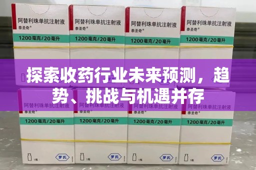 昆明探索收药行业未来预测，趋势、挑战与机遇并存