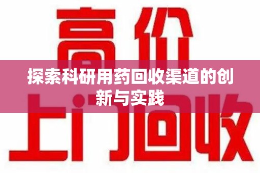 昆明探索科研用药回收渠道的创新与实践
