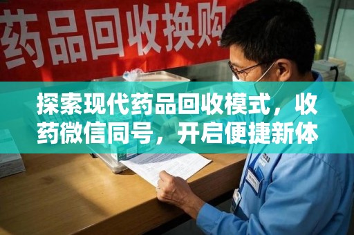 昆明探索现代药品回收模式，收药微信同号，开启便捷新体验