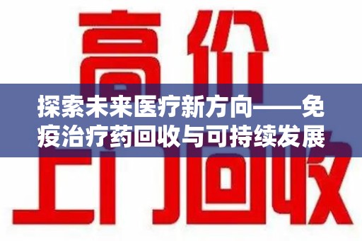 昆明探索未来医疗新方向——免疫治疗药回收与可持续发展的平衡