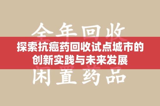 昆明探索抗癌药回收试点城市的创新实践与未来发展