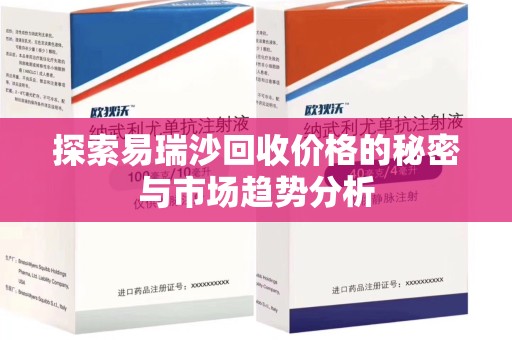 昆明探索易瑞沙回收价格的秘密与市场趋势分析