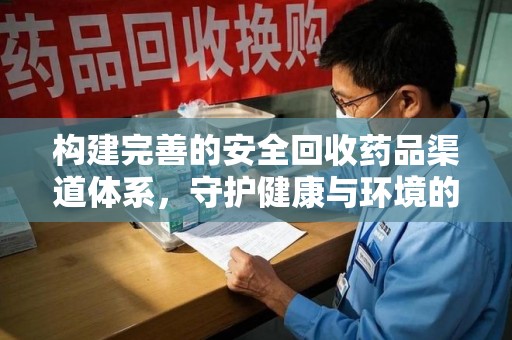 昆明构建完善的安全回收药品渠道体系，守护健康与环境的未来