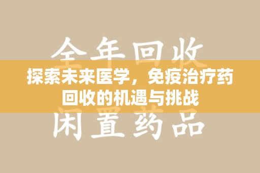 昆明探索未来医学，免疫治疗药回收的机遇与挑战