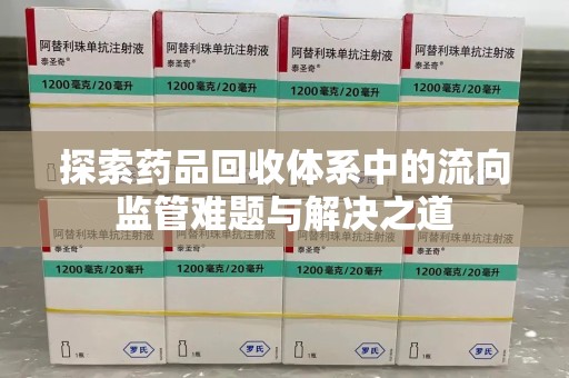 昆明探索药品回收体系中的流向监管难题与解决之道